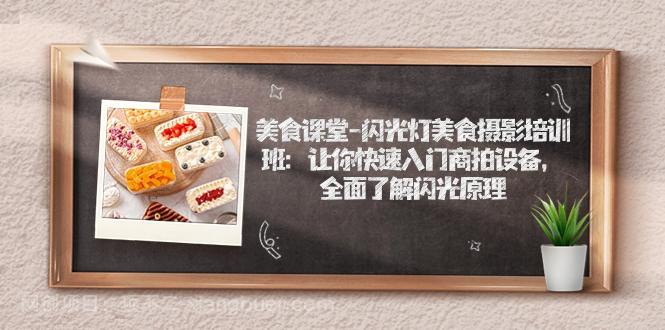 【第4675期】美食课堂-闪光灯美食摄影培训班：让你快速入门商拍设备，全面了解闪光原理