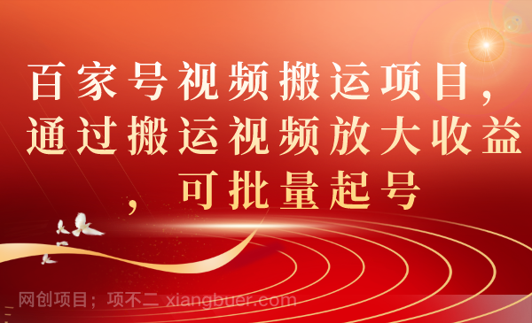 【第4684期】百家号视频搬运项目，通过搬运视频放大收益，可批量起号