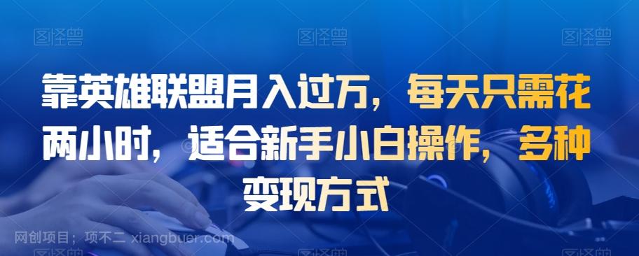 【第4701期】靠英雄联盟月入过万，每天只需花两小时，适合新手小白操作，多种变现方式