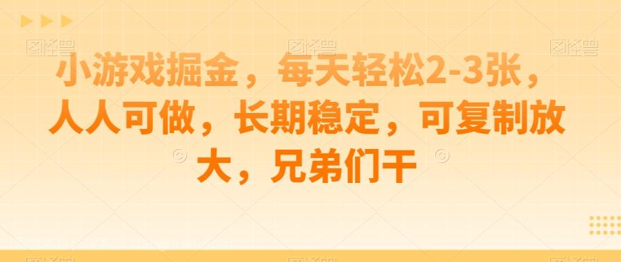 【第4703期】小游戏掘金，每天轻松2-3张，人人可做，长期稳定，可复制放大，兄弟们干