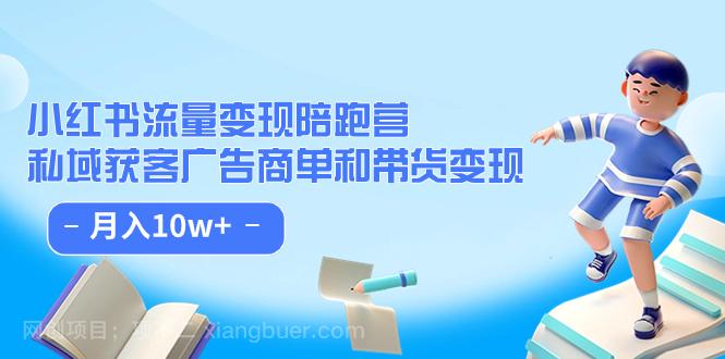 【第4708期】小红书流量·变现陪跑营（第8期）：私域获客广告商单和带货变现 月入10w+