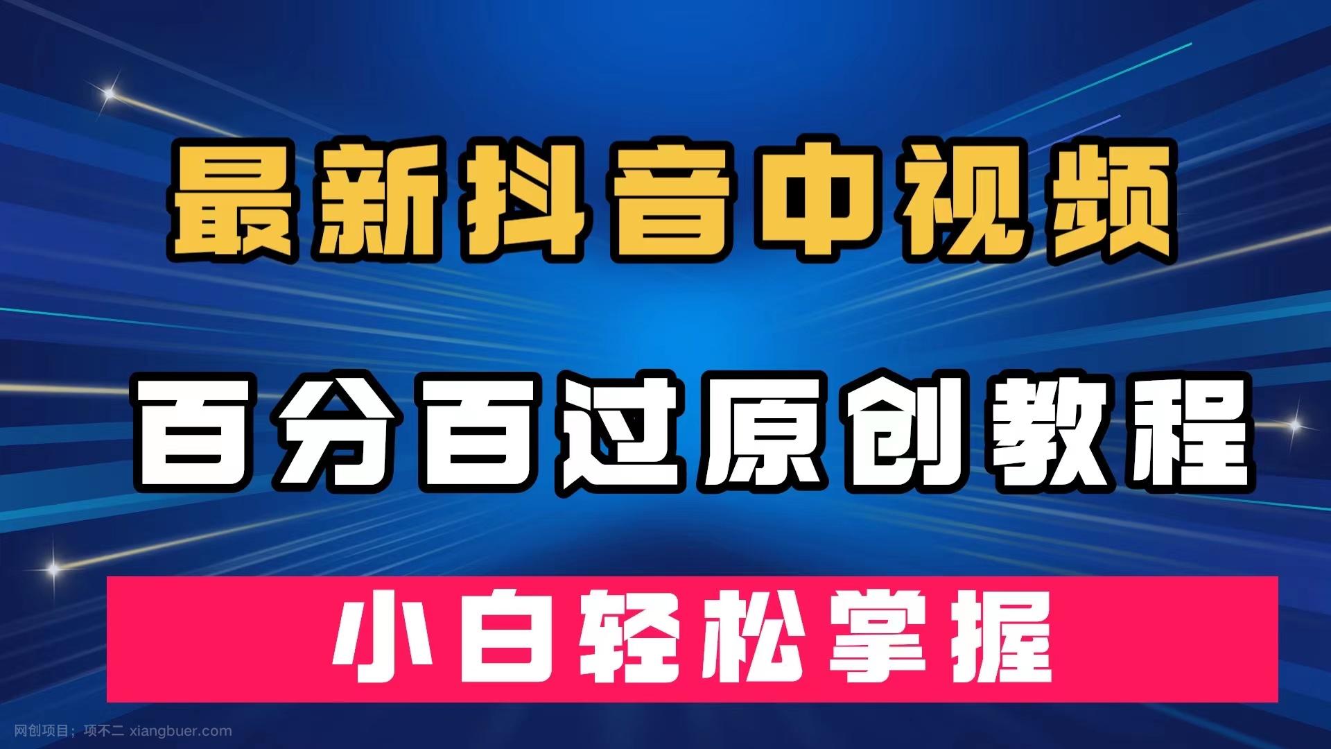 【第4713期】最新抖音中视频百分百过原创教程，深度去重，小白轻松掌握