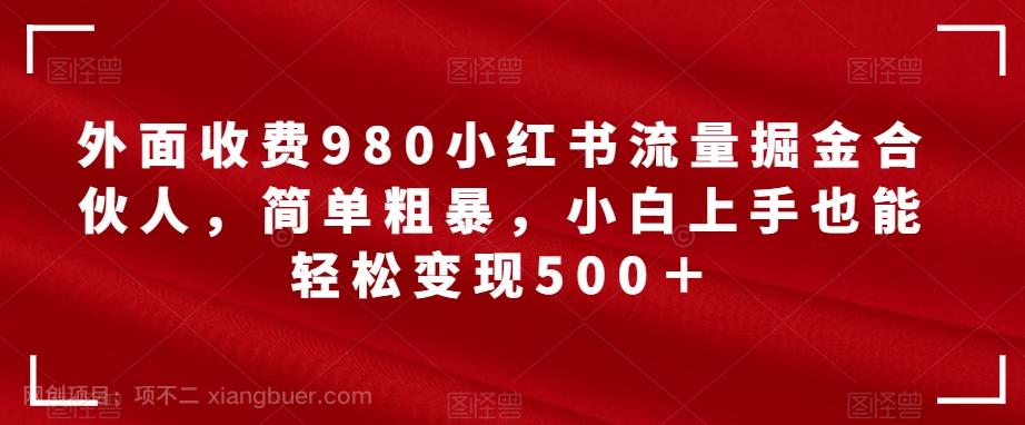 【第4718期】外面收费980小红书流量掘金合伙人，简单粗暴，小白上手也能轻松变现500＋【揭秘】