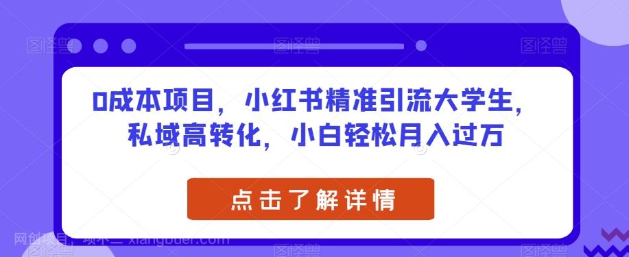 【第4721期】0成本项目，小红书精准引流大学生，私域高转化，小白轻松月入过万【揭秘】