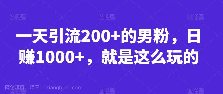 【第4723期】一天引流200+的男粉，日赚1000+，就是这么玩的【揭秘】