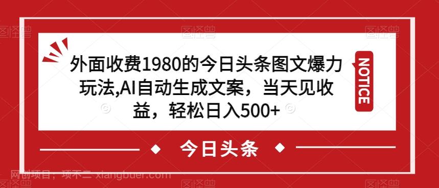 【第4724期】外面收费1980的今日头条图文爆力玩法，AI自动生成文案，当天见收益，轻松日入500+【揭秘】