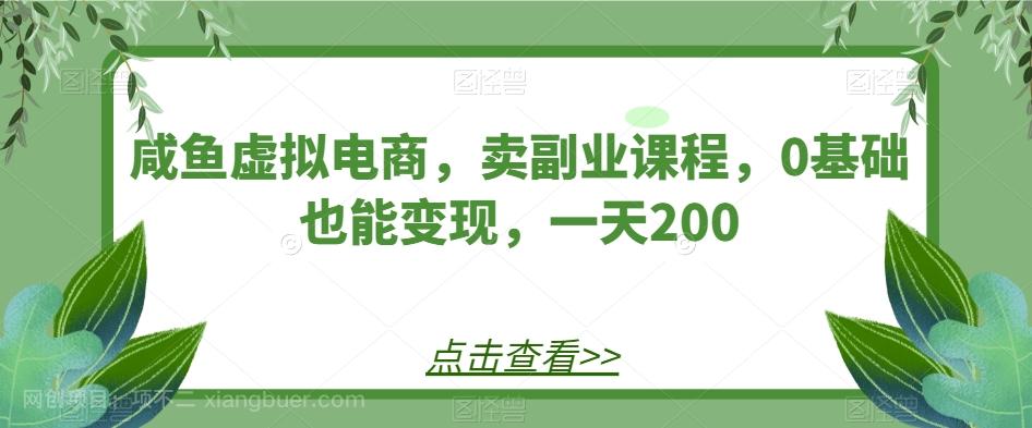 【第4732期】咸鱼虚拟电商，卖副业课程，0基础也能变现，一天200