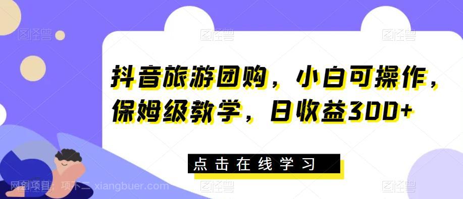 【第2329期】抖音旅游团购，小白可操作，保姆级教学，日收益300+【揭秘】