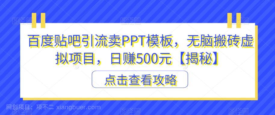 【第2343期】百度贴吧引流卖PPT模板，无脑搬砖虚拟项目，日赚500元【揭秘】