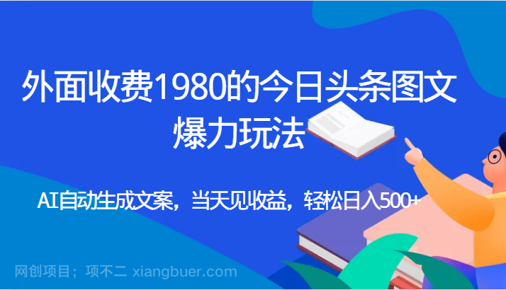 【第4739期】外面收费1980的今日头条图文爆力玩法,AI自动生成文案，当天见收益，轻松日入500+