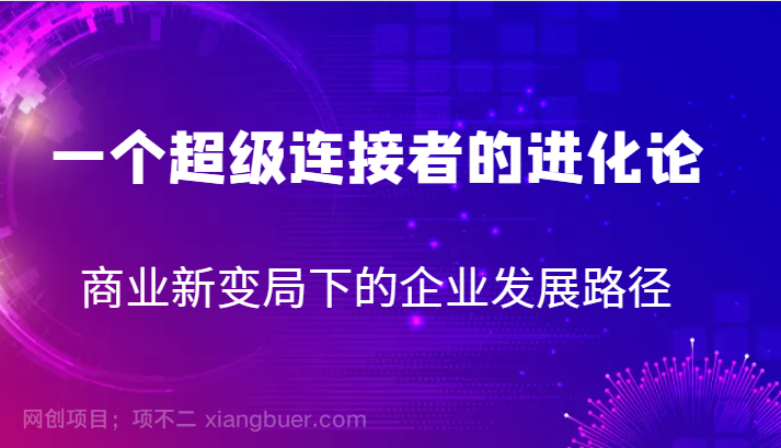  【第4747期】一个超级连接者的进化论 商业新变局下的企业发展路径