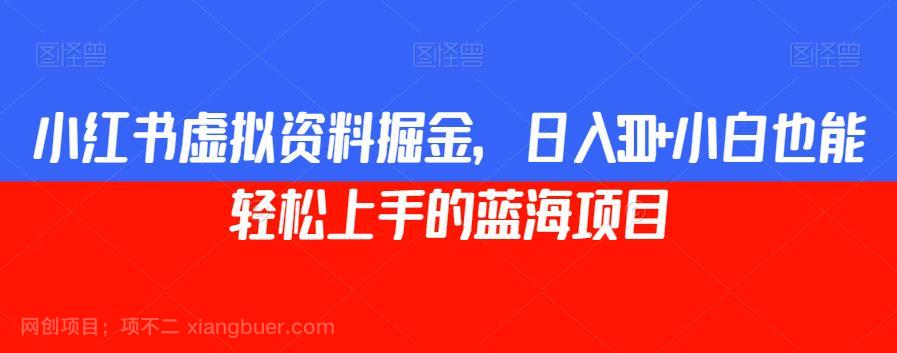 【第4759期】小红书虚拟资料掘金，日入300+小白也能轻松上手的蓝海项目【揭秘】