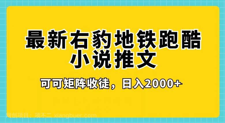 【第4762期】最新右豹地铁跑酷小说推文变现，日入2000+