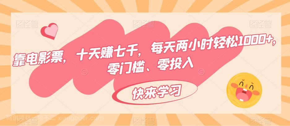 【第4764期】靠电影票，十天赚七千，每天两小时轻松1000+，零门槛、零投入