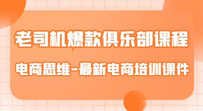 【第4784期】老司机爆款俱乐部课程-电商思维-最新电商培训课件