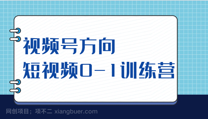 【第4796期】视频号方向，短视频0-1训练营（10节直播课程）