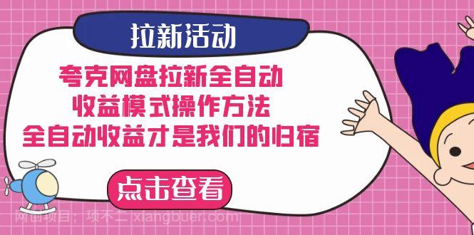 【第4803期】夸克网盘拉新全自动，收益模式操作方法，全自动收益才是我们的归宿