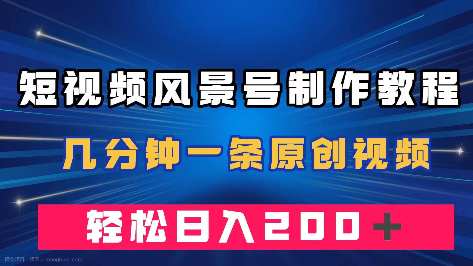 【第4807期】短视频风景号制作教程，几分钟一条原创视频，轻松日入200＋