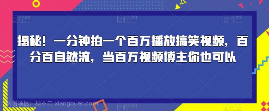 【第4824期】揭秘！一分钟拍一个百万播放搞笑视频，百分百自然流，当百万视频博主你也可以