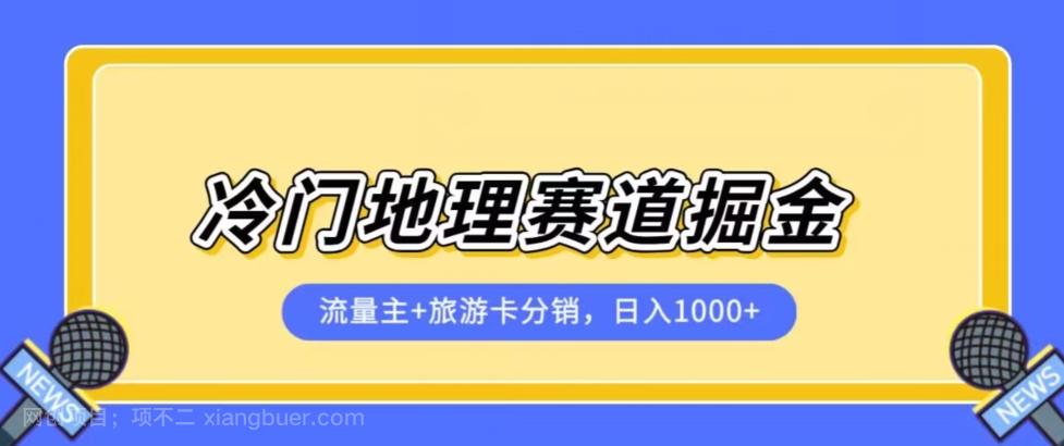 【第4825期】冷门地理赛道流量主+旅游卡分销全新课程，日入四位数，小白容易上手