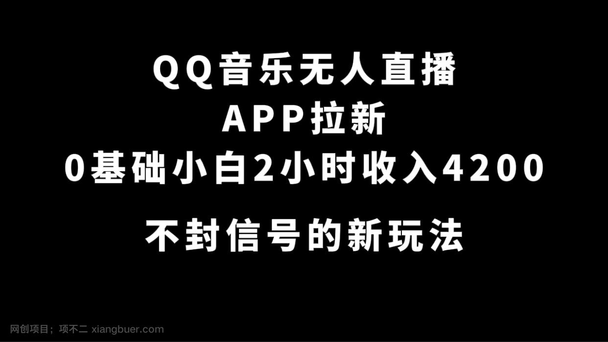 【第4838期】QQ音乐无人直播APP拉新，0基础小白2小时收入4200 不封号新玩法(附500G素材)