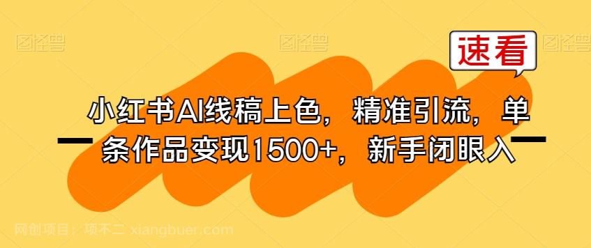 【第4848期】小红书AI线稿上色，精准引流，单条作品变现1500+，新手闭眼入