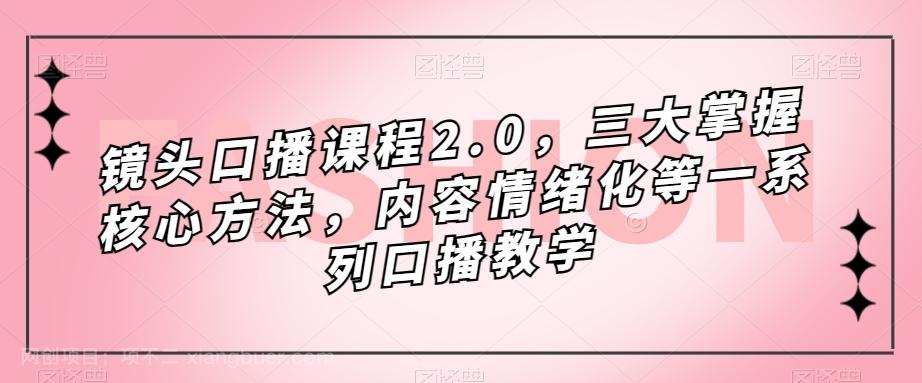 【第5871期】镜头口播课程2.0，三大掌握核心方法，内容情绪化等一系列口播教学