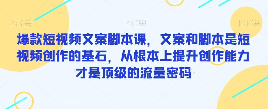 【第5872期】爆款短视频文案脚本课，文案和脚本是短视频创作的基石，从根本上提升创作能力才是顶级的流量密码