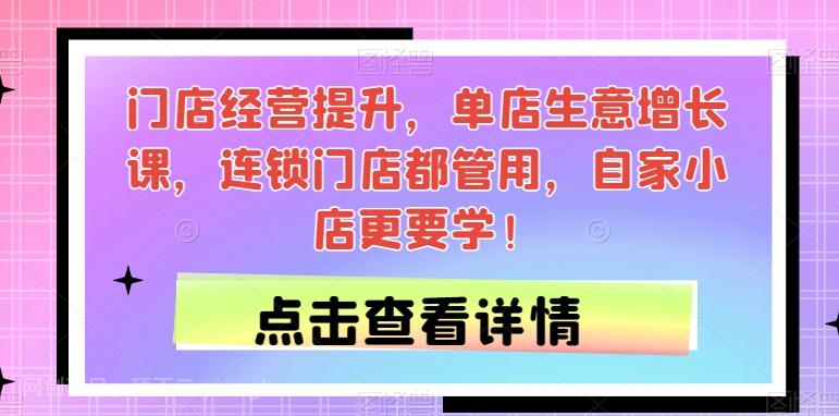 【第5873期】门店经营提升，单店生意增长课，连锁门店都管用，自家小店更要学！