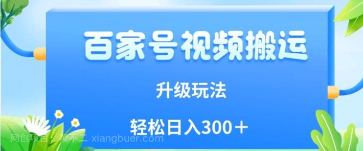 【第5886期】百家号视频搬运新玩法，简单操作，附保姆级教程，小白也可轻松日入300＋【揭秘】