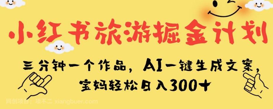 【第5888期】小红书旅游掘金计划，三分钟一个作品，AI一键生成文案，宝妈轻松日入300+【揭秘】