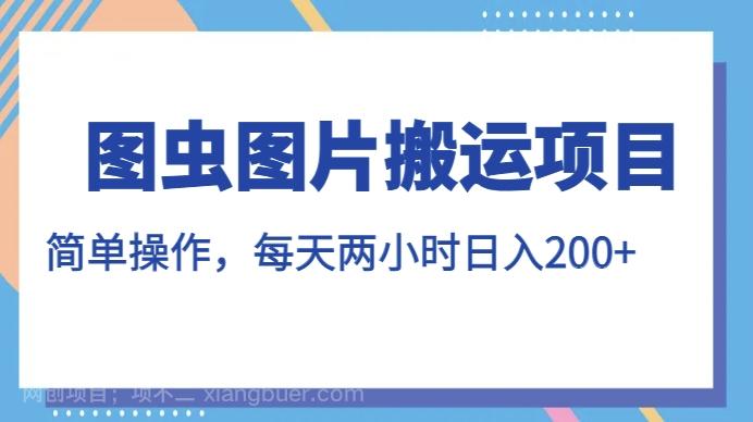 【第5891期】图虫图片搬运项目，简单操作，每天两小时，日入200+【揭秘】