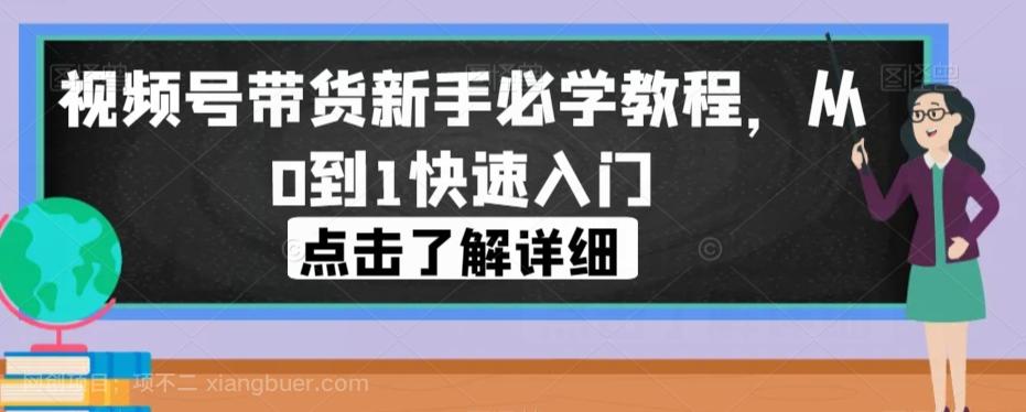 【第5898期】视频号带货新手必学教程，从0到1快速入门