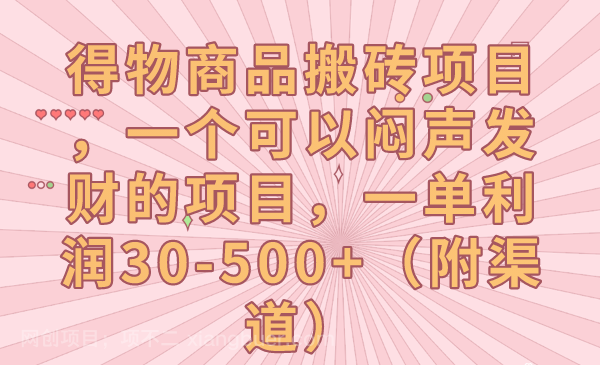 【第5901期】得物商品搬砖项目，一个可以闷声发财的项目，一单利润30-500+（附渠道）