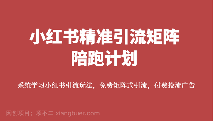 【第5904期】小红书精准引流矩阵陪跑计划，系统学习小红书引流玩法，免费矩阵式引流，付费投流广告