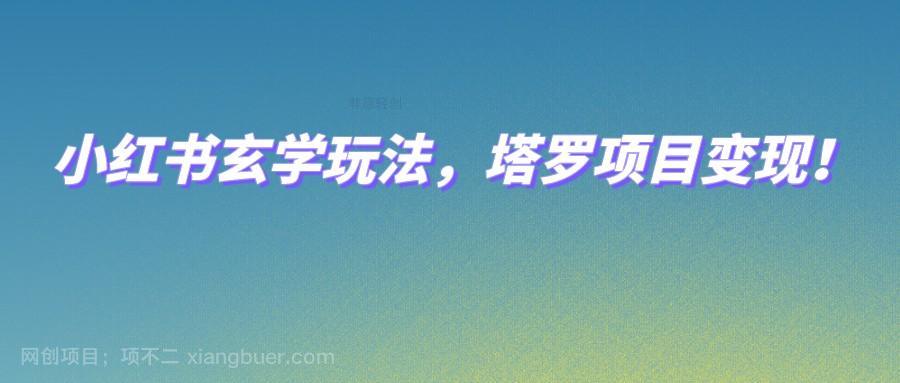 【第5918期】小红书玄学玩法，塔罗项目变现，0成本打造自己的ip不是梦！ 