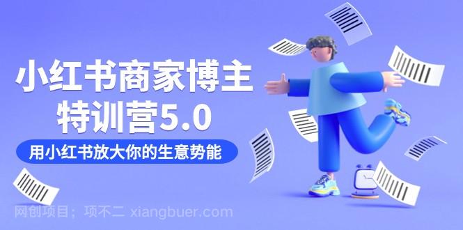 【第5924期】小红书商家-博主特训营5.0，用小红书放大你的生意势能（19节课+资料）