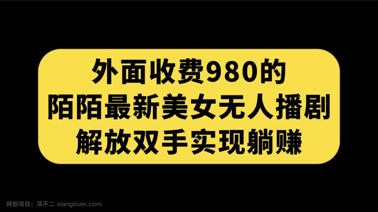 【第5930期】外面收费980陌陌最新美女无人播剧玩法 解放双手实现躺赚（附100G影视资源）