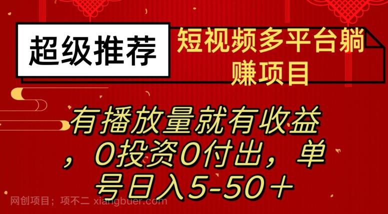 【第5984期】短视频多平台躺赚项目—有播放量就有收益，0投资0付出，单号日入5—50+