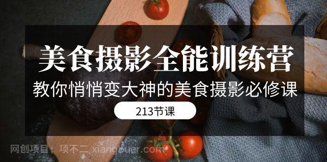 【第6001期】美食摄影-全能特训营，教你悄悄变大神的美食摄影必修课（8套课程-213节）