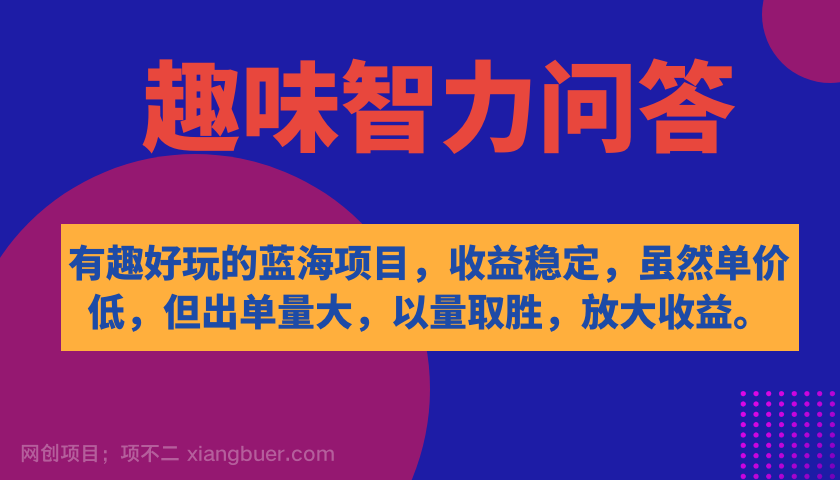 【第6004期】有趣好玩的蓝海项目，趣味智力问答，收益稳定，虽然客单价低，但出单量大