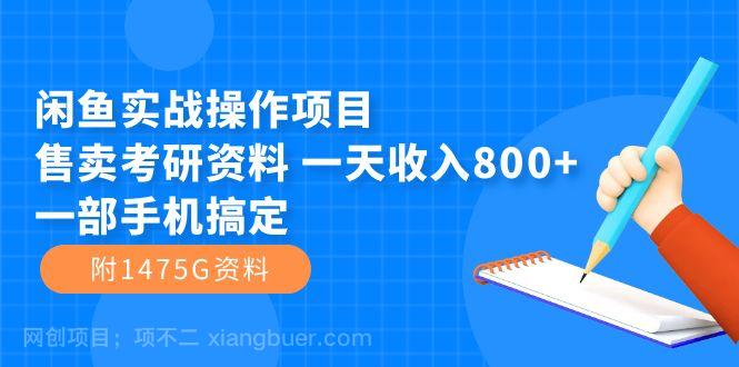 【第6013期】闲鱼实战操作项目，售卖考研资料 一天收入800+一部手机搞定（附1475G资料）