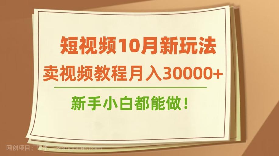 【第6025期】短视频10月新玩法，卖视频教程月入30000+，新手小白都能做