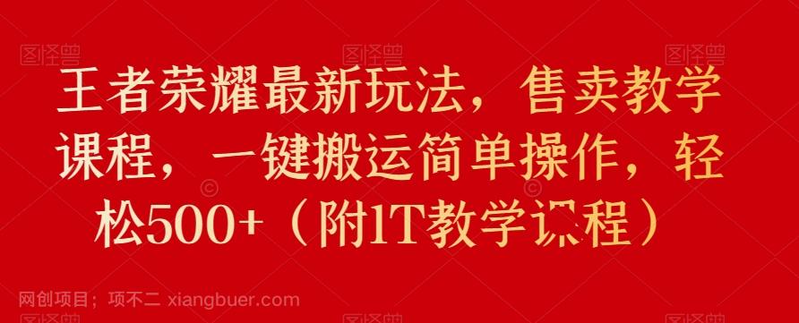 【第6028期】王者荣耀最新玩法，售卖教学课程，一键搬运简单操作，轻松500+（附1T教学课程）