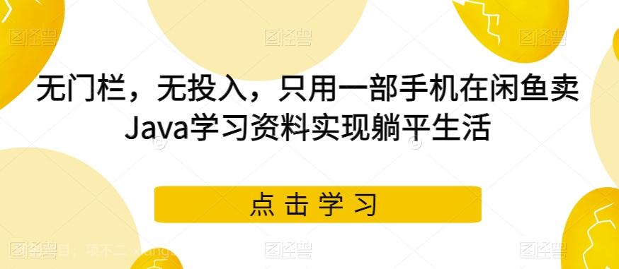 【第6030期】无门栏，无投入，只用一部手机在闲鱼卖Java学习资料实现躺平生活【揭秘】