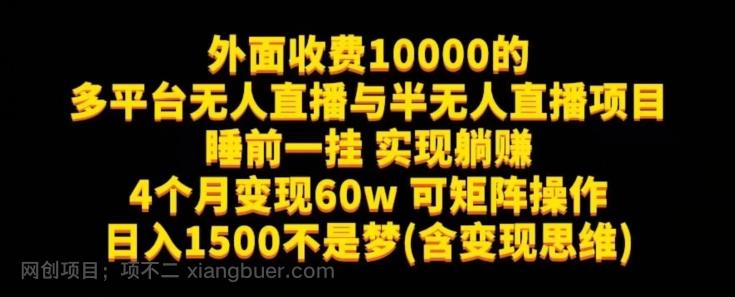 【第6033期】外面收费10000的多平台无人直播与半无人直播项目，睡前一挂实现躺赚，日入1500不是梦(含变现思维)【揭秘】