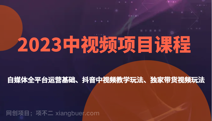 【第6053期】2023中视频项目课程，自媒体全平台运营基础、抖音中视频教学玩法、独家带货视频玩