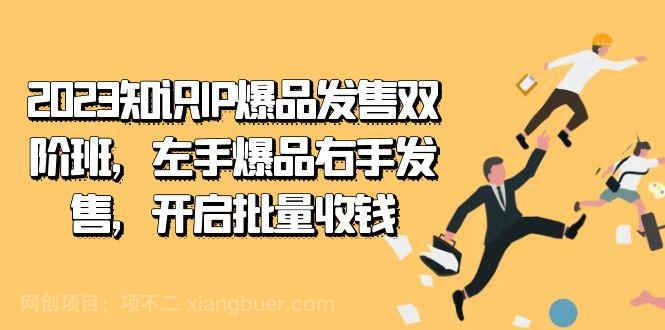 【第6065期】2023知识IP-爆品发售双 阶班，左手爆品右手发售，开启批量收钱