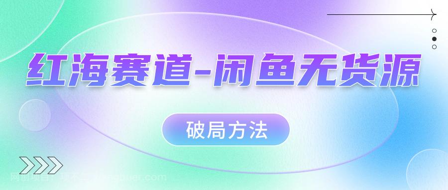 【第6067期】红海赛道--闲鱼无货源破局方法