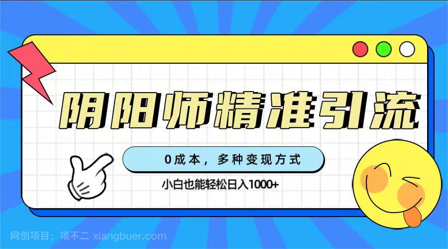 【第6070期】0成本阴阳师精准引流，多种变现方式，小白也能轻松日入1000+